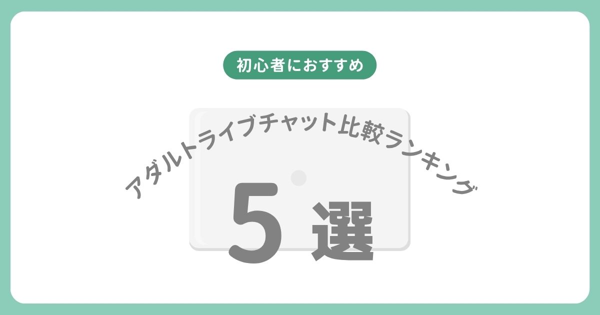 アダルトライブチャット比較ランキング｜初心者におすすめのエロチャット5選